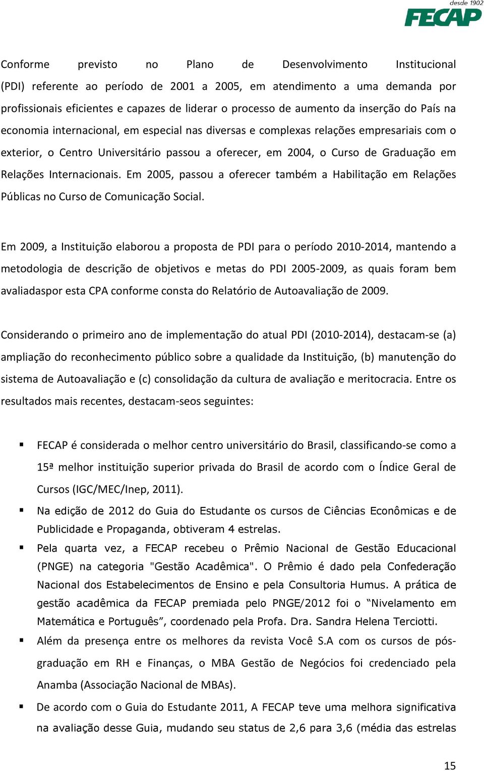 Graduação em Relações Internacionais. Em 2005, passou a oferecer também a Habilitação em Relações Públicas no Curso de Comunicação Social.