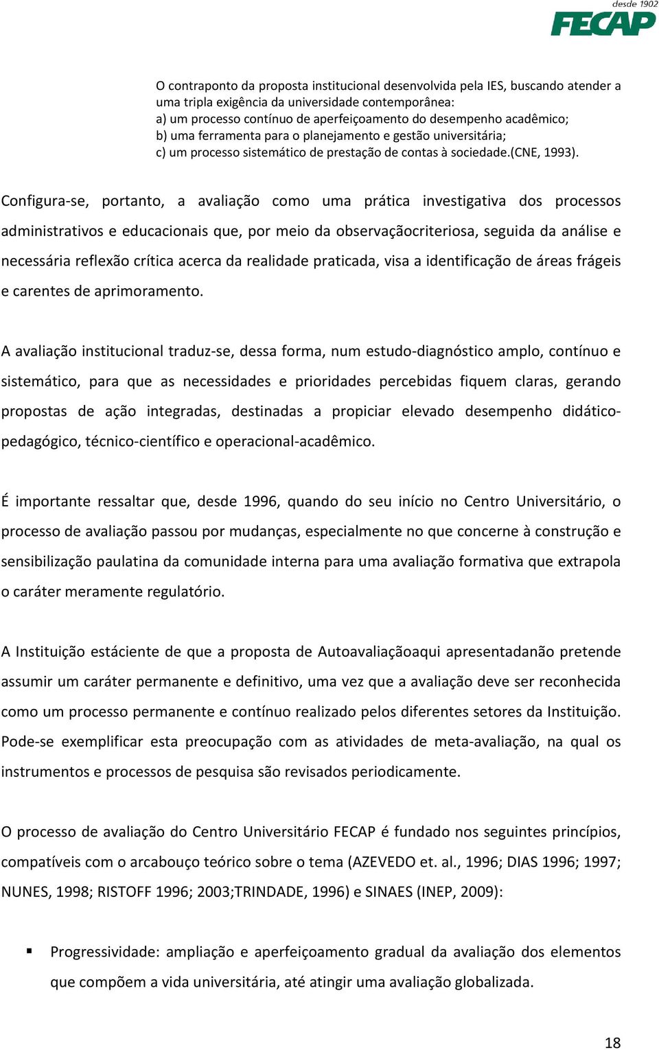 Configura se, portanto, a avaliação como uma prática investigativa dos processos administrativos e educacionais que, por meio da observaçãocriteriosa, seguida da análise e necessária reflexão crítica