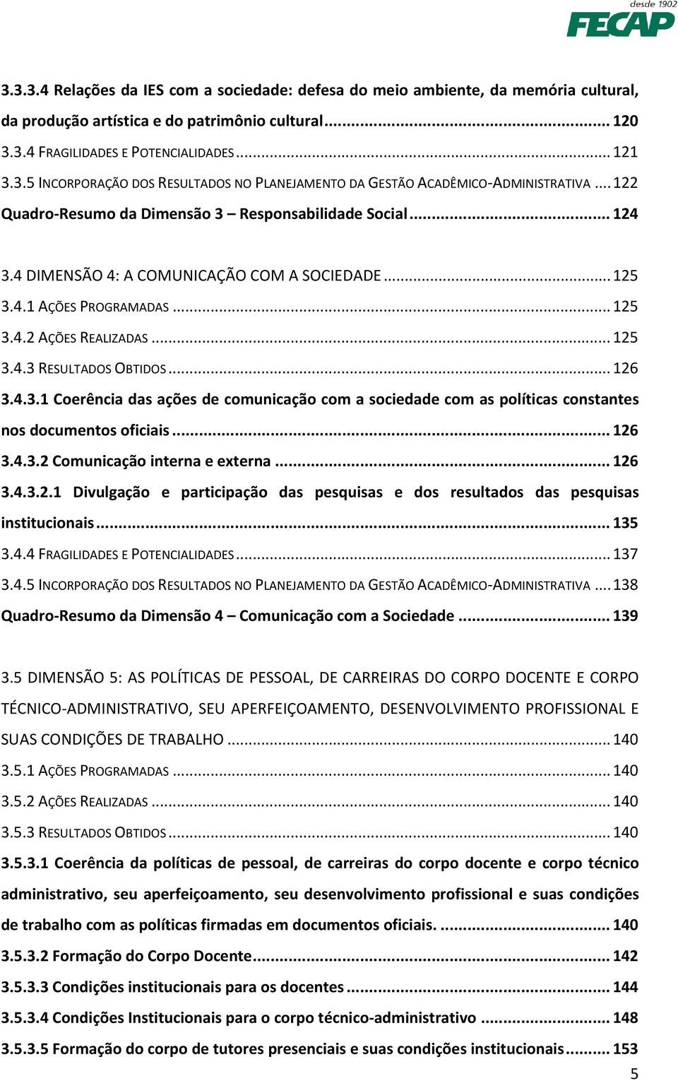 .. 126 3.4.3.1 Coerência das ações de comunicação com a sociedade com as políticas constantes nos documentos oficiais... 126 3.4.3.2 Comunicação interna e externa... 126 3.4.3.2.1 Divulgação e participação das pesquisas e dos resultados das pesquisas institucionais.