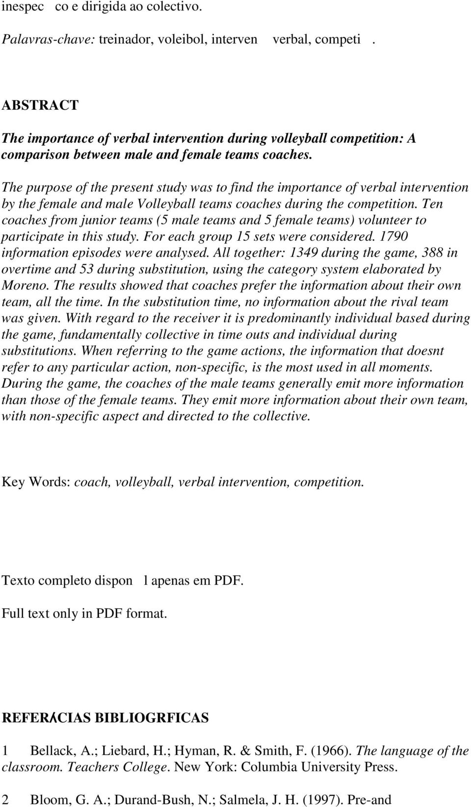 The purpose of the present study was to find the importance of verbal intervention by the female and male Volleyball teams coaches during the competition.