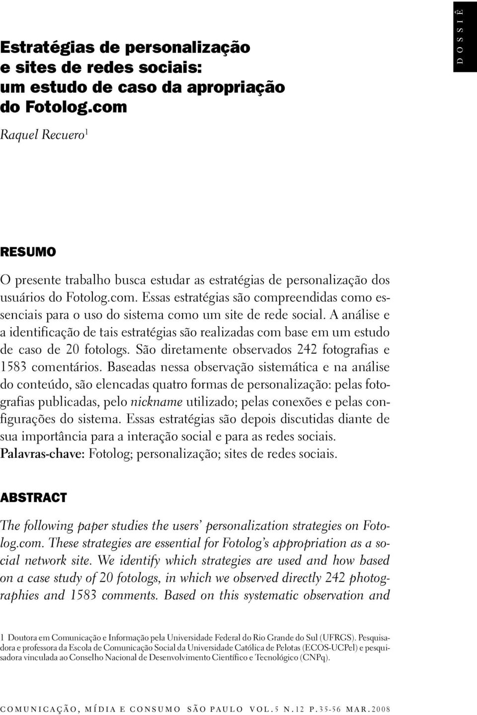 A análise e a identificação de tais estratégias são realizadas com base em um estudo de caso de 20 fotologs. São diretamente observados 242 fotografias e 1583 comentários.