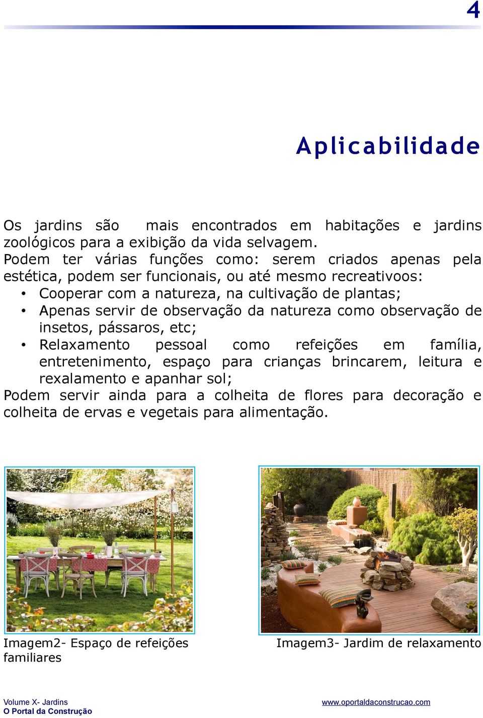 Apenas servir de observação da natureza como observação de insetos, pássaros, etc; Relaxamento pessoal como refeições em família, entretenimento, espaço para crianças