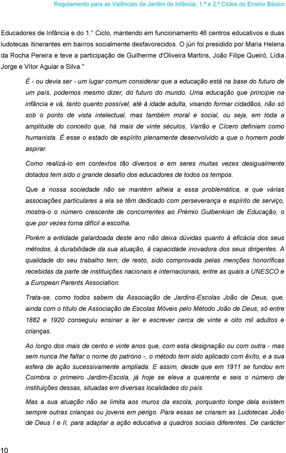 " É - ou devia ser - um lugar comum considerar que a educação está na base do futuro de um país, podemos mesmo dizer, do futuro do mundo.