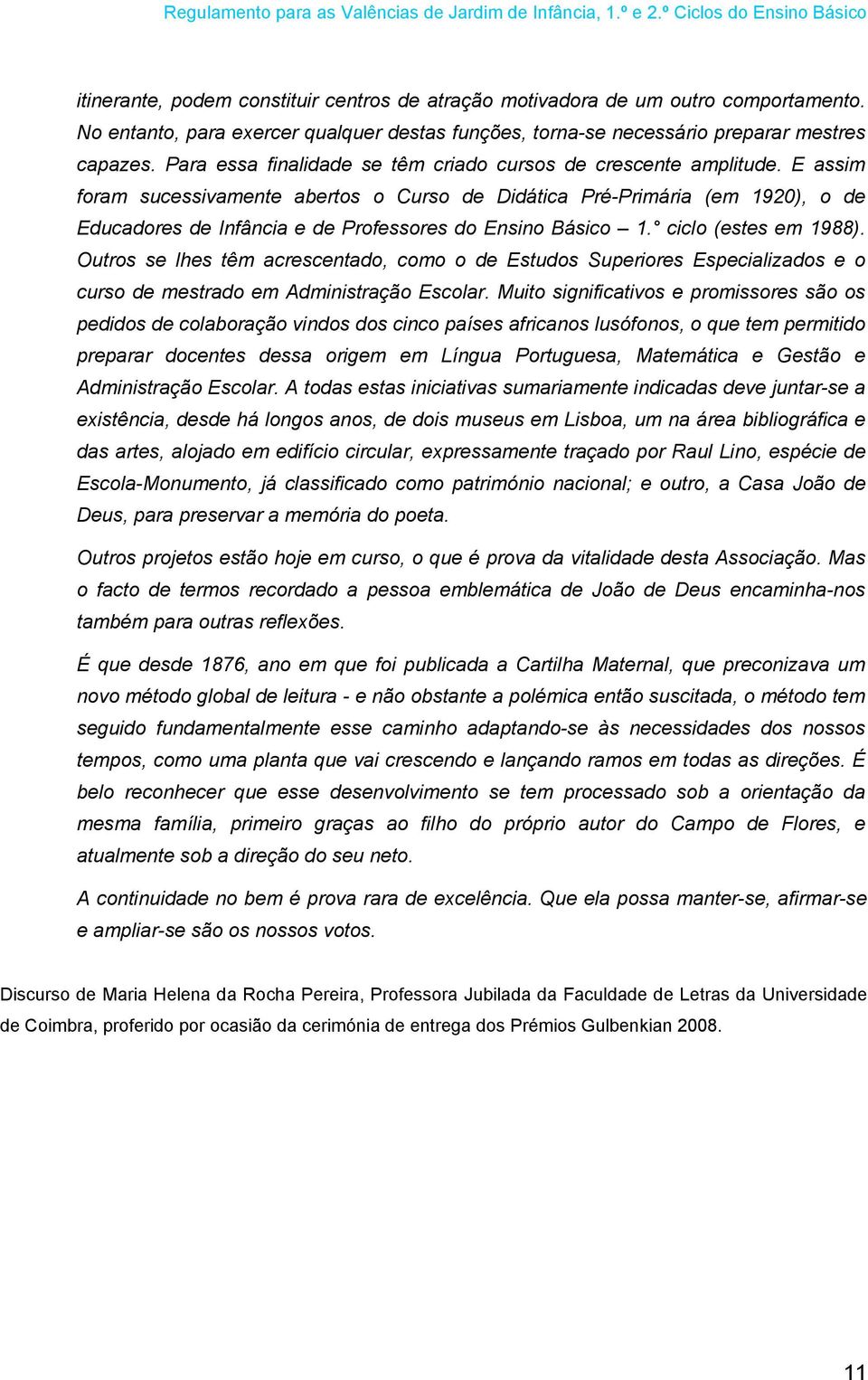 E assim foram sucessivamente abertos o Curso de Didática Pré-Primária (em 1920), o de Educadores de Infância e de Professores do Ensino Básico 1. ciclo (estes em 1988).