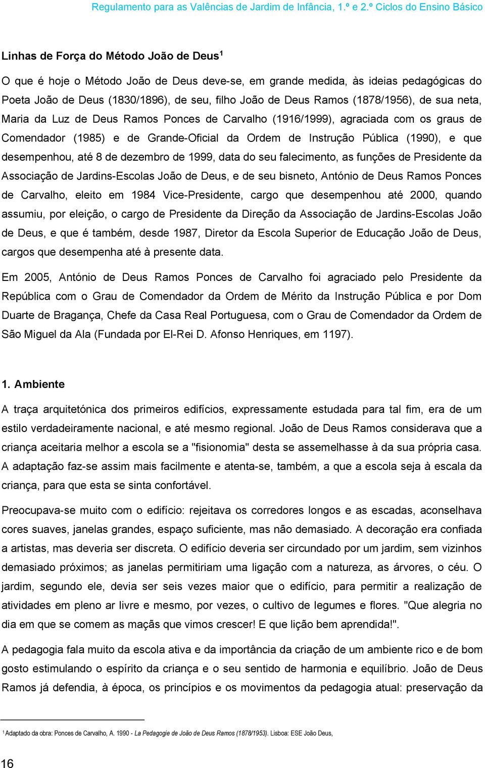 desempenhou, até 8 de dezembro de 1999, data do seu falecimento, as funções de Presidente da Associação de Jardins-Escolas João de Deus, e de seu bisneto, António de Deus Ramos Ponces de Carvalho,