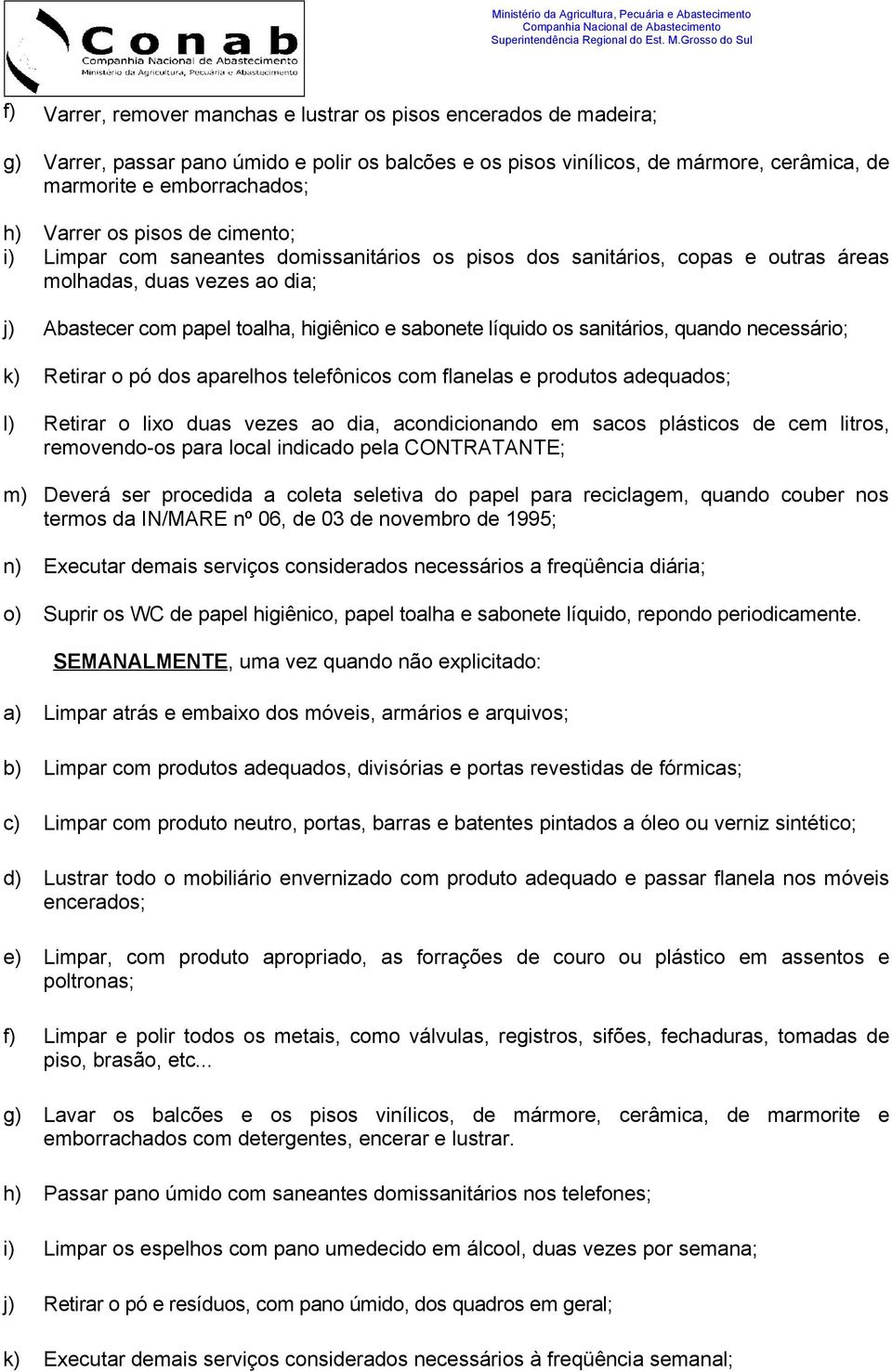 sanitários, quando necessário; k) Retirar o pó dos aparelhos telefônicos com flanelas e produtos adequados; l) Retirar o lixo duas vezes ao dia, acondicionando em sacos plásticos de cem litros,