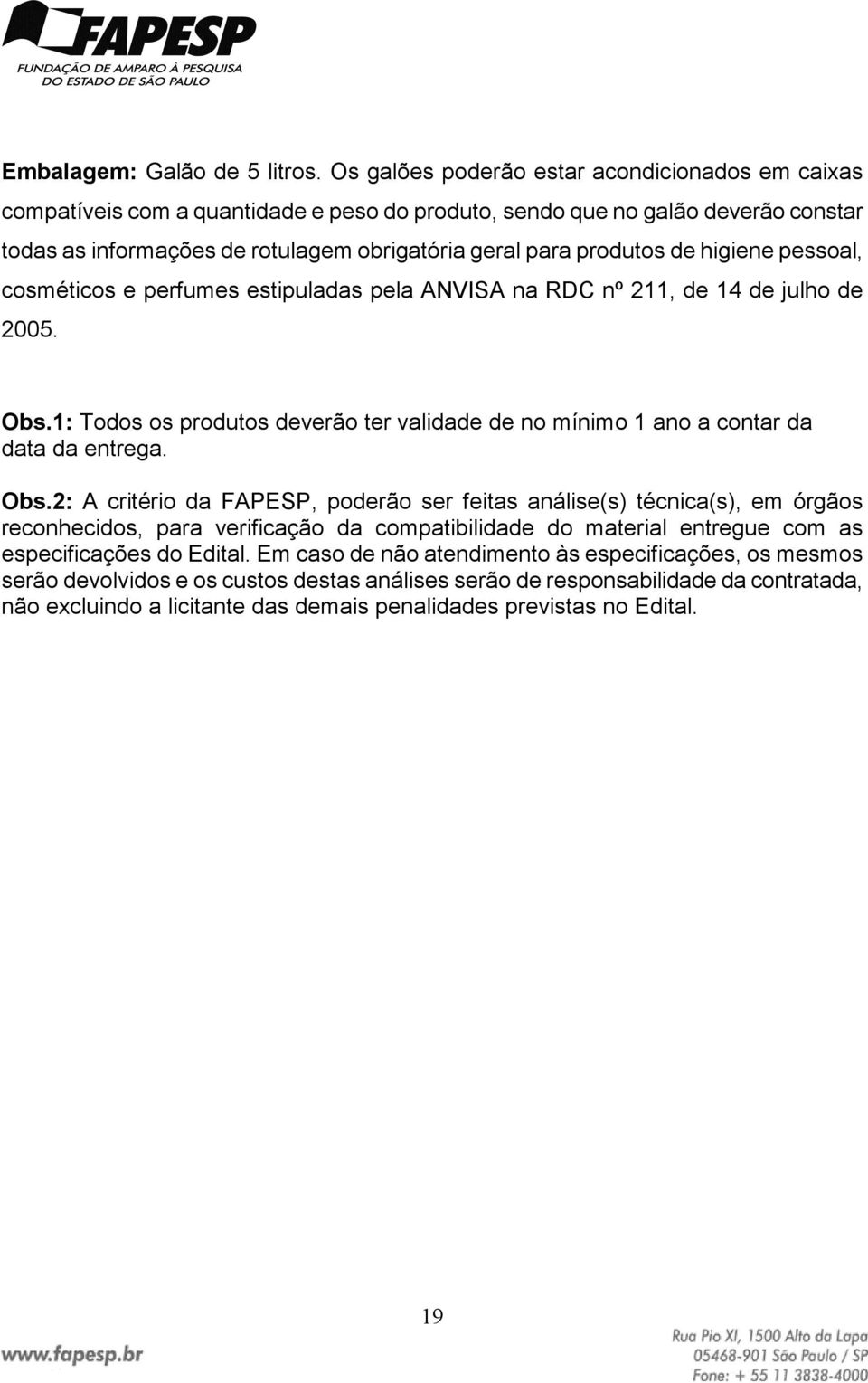 de higiene pessoal, cosméticos e perfumes estipuladas pela ANVISA na RDC nº 211, de 14 de julho de 2005. Obs.1: Todos os produtos deverão ter validade de no mínimo 1 ano a contar da data da entrega.
