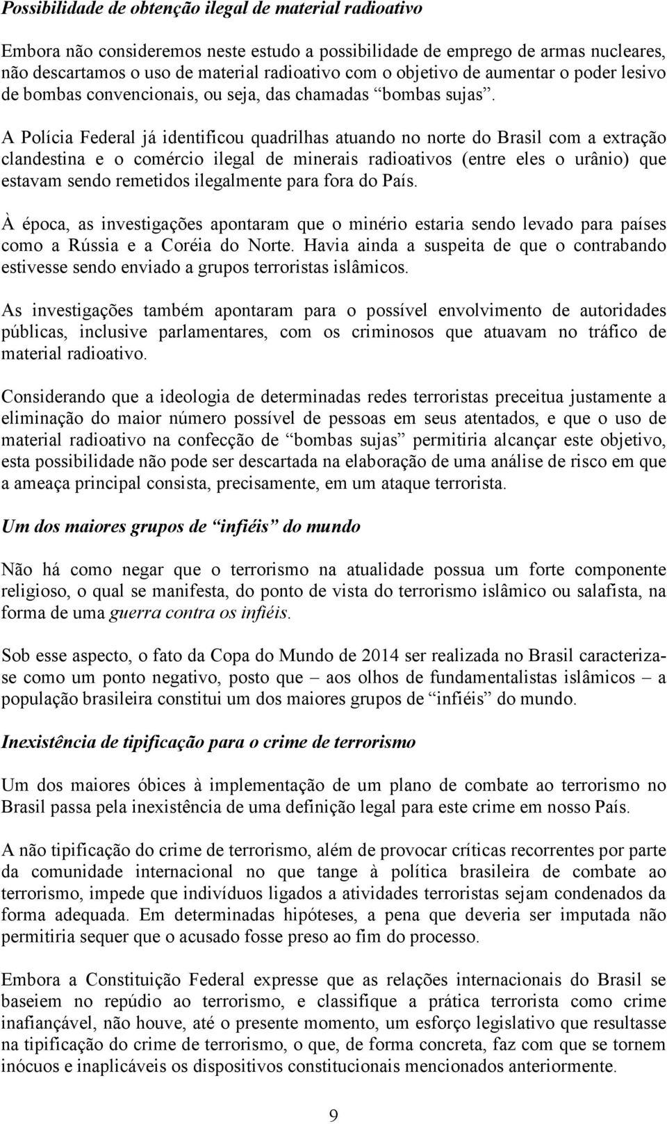 A Polícia Federal já identificou quadrilhas atuando no norte do Brasil com a extração clandestina e o comércio ilegal de minerais radioativos (entre eles o urânio) que estavam sendo remetidos