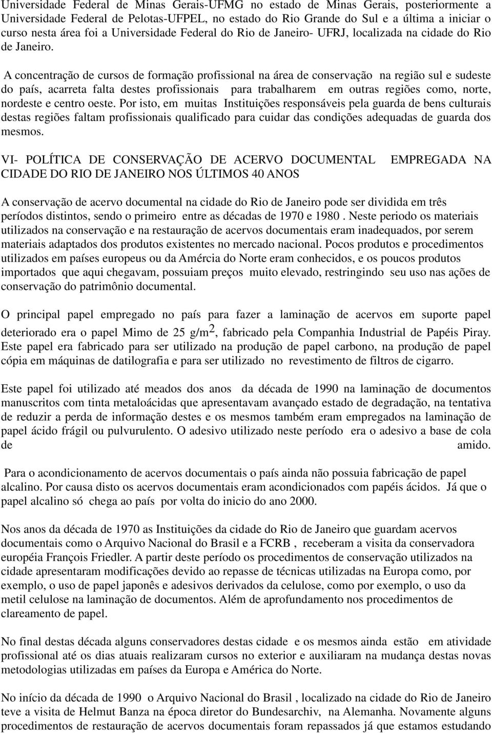 A concentração de cursos de formação profissional na área de conservação na região sul e sudeste do país, acarreta falta destes profissionais para trabalharem em outras regiões como, norte, nordeste