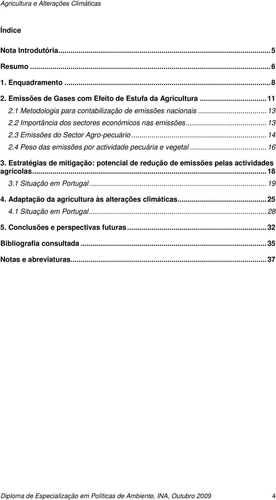 Estratégias de mitigação: potencial de redução de emissões pelas actividades agrícolas...18 3.1 Situação em Portugal...19 4. Adaptação da agricultura às alterações climáticas...25 4.