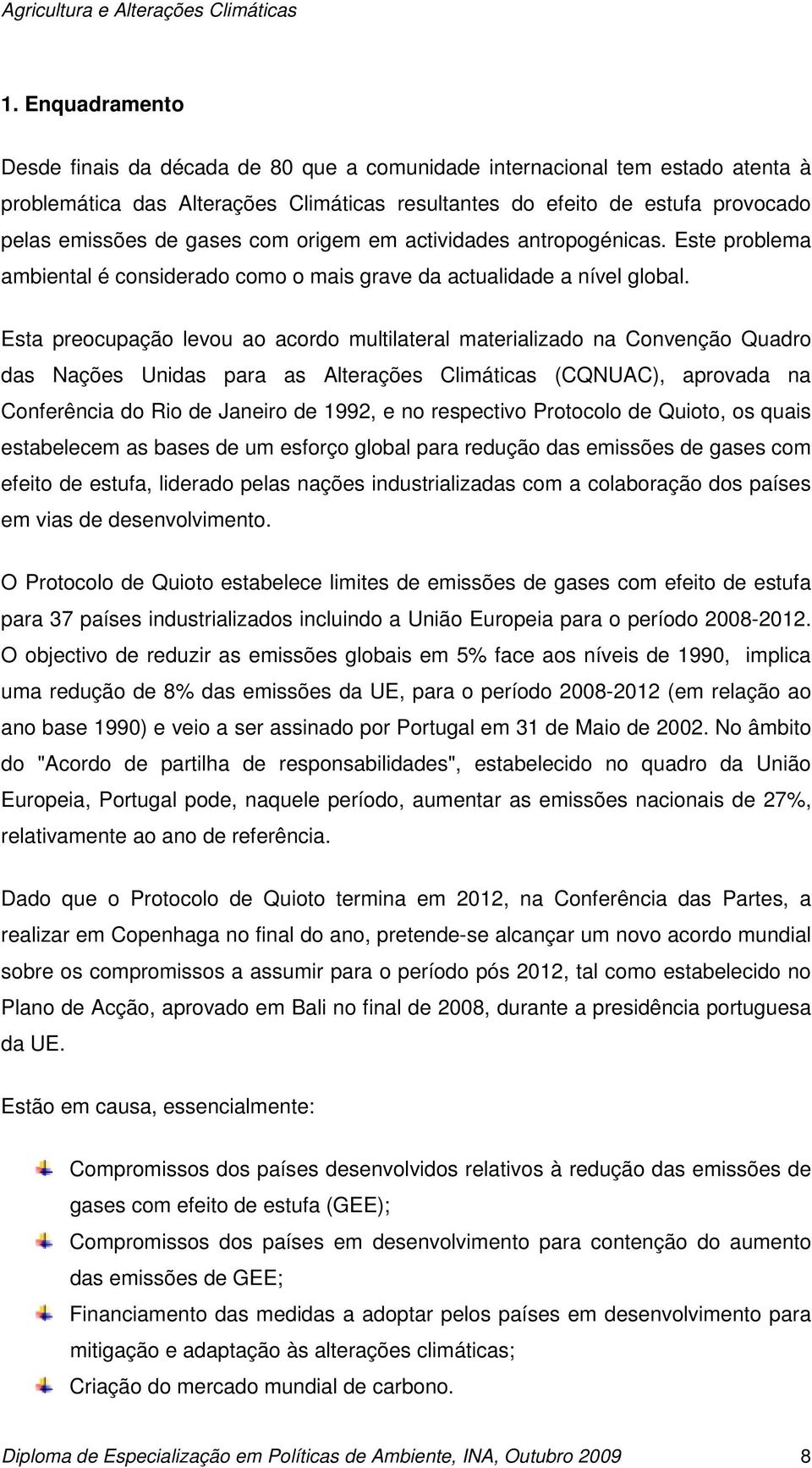 Esta preocupação levou ao acordo multilateral materializado na Convenção Quadro das Nações Unidas para as Alterações Climáticas (CQNUAC), aprovada na Conferência do Rio de Janeiro de 1992, e no