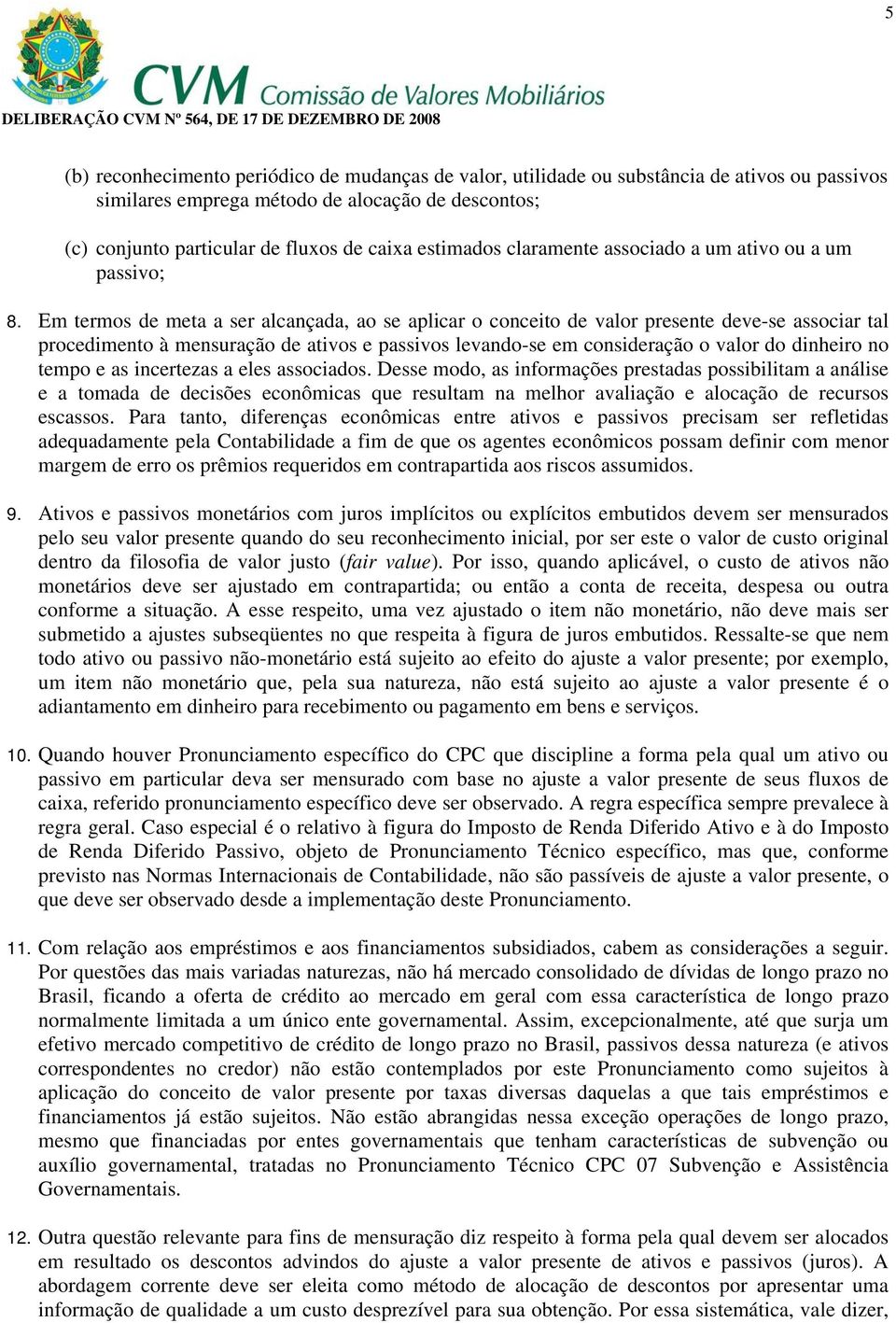 Em termos de meta a ser alcançada, ao se aplicar o conceito de valor presente deve-se associar tal procedimento à mensuração de ativos e passivos levando-se em consideração o valor do dinheiro no