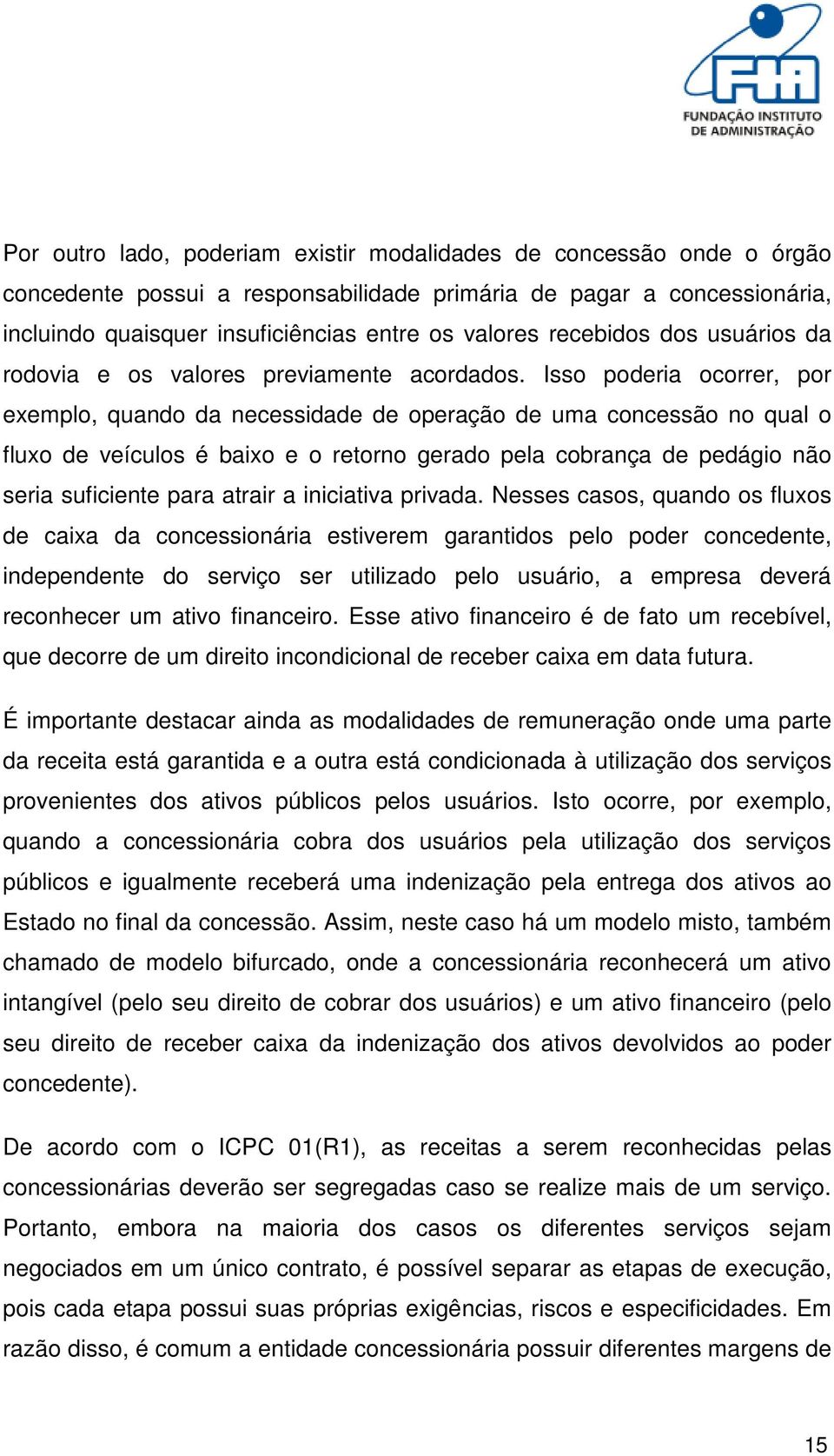 Isso poderia ocorrer, por exemplo, quando da necessidade de operação de uma concessão no qual o fluxo de veículos é baixo e o retorno gerado pela cobrança de pedágio não seria suficiente para atrair