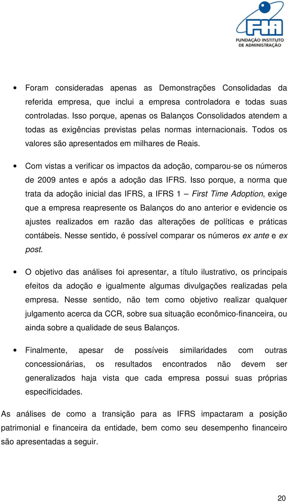 Com vistas a verificar os impactos da adoção, comparou-se os números de 2009 antes e após a adoção das IFRS.