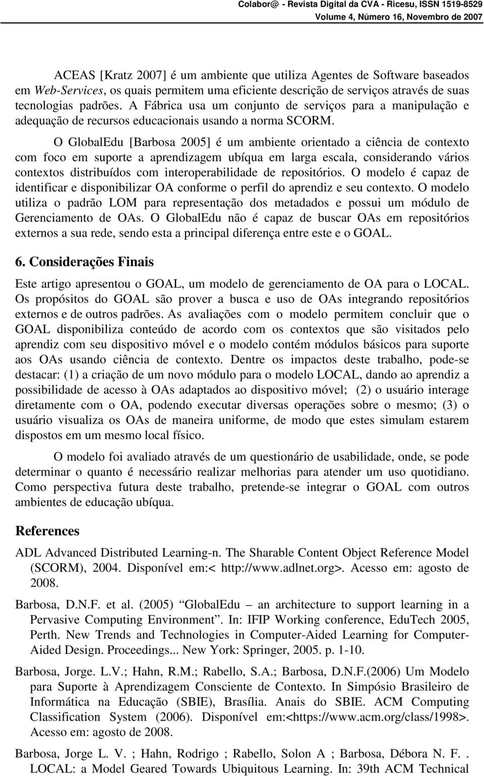 O GlobalEdu [Barbosa 2005] é um ambiente orientado a ciência de contexto com foco em suporte a aprendizagem ubíqua em larga escala, considerando vários contextos distribuídos com interoperabilidade