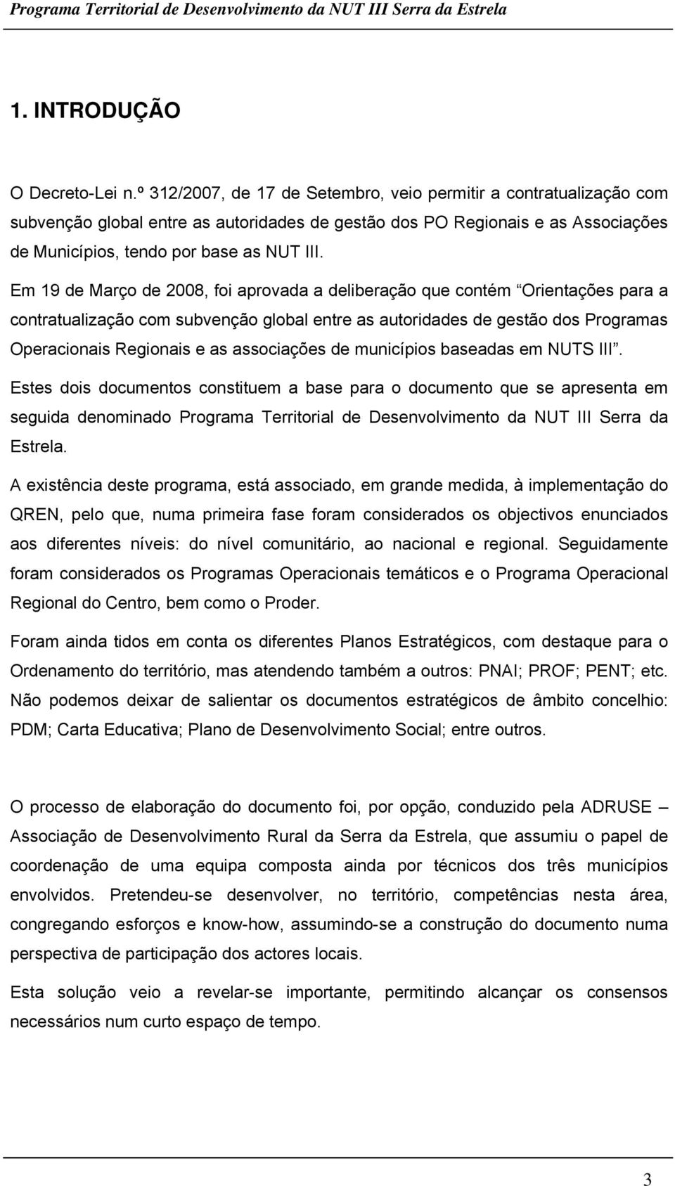 Em 19 de Março de 2008, foi aprovada a deliberação que contém Orientações para a contratualização com subvenção global entre as autoridades de gestão dos Programas Operacionais Regionais e as