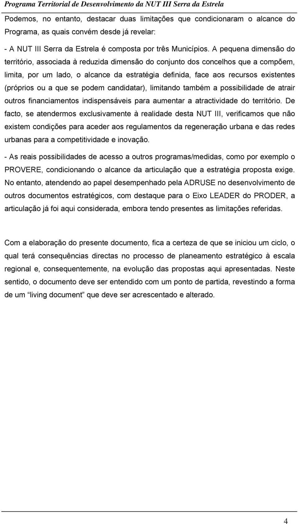 ou a que se podem candidatar), limitando também a possibilidade de atrair outros financiamentos indispensáveis para aumentar a atractividade do território.