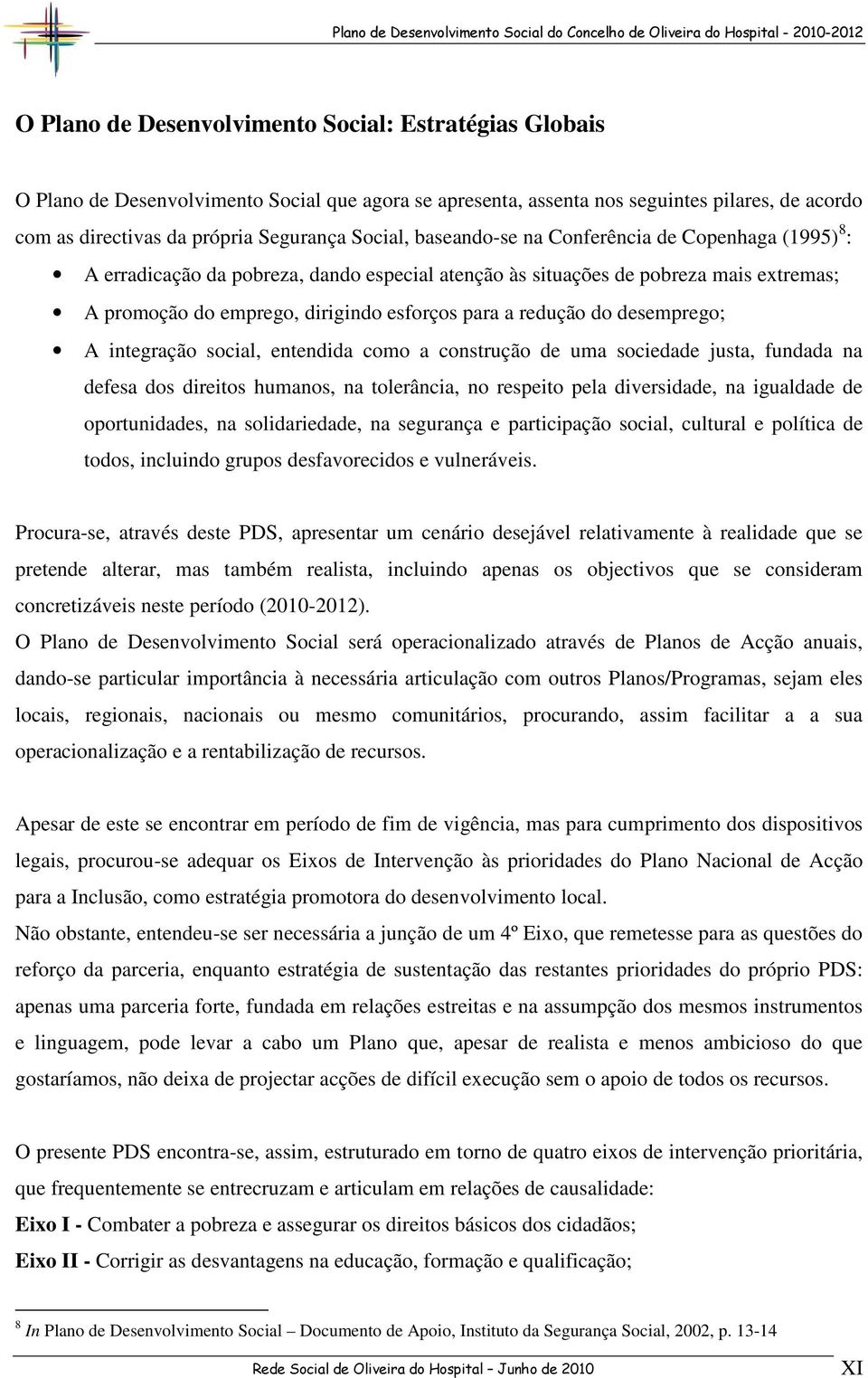 redução do desemprego; A integração social, entendida como a construção de uma sociedade justa, fundada na defesa dos direitos humanos, na tolerância, no respeito pela diversidade, na igualdade de