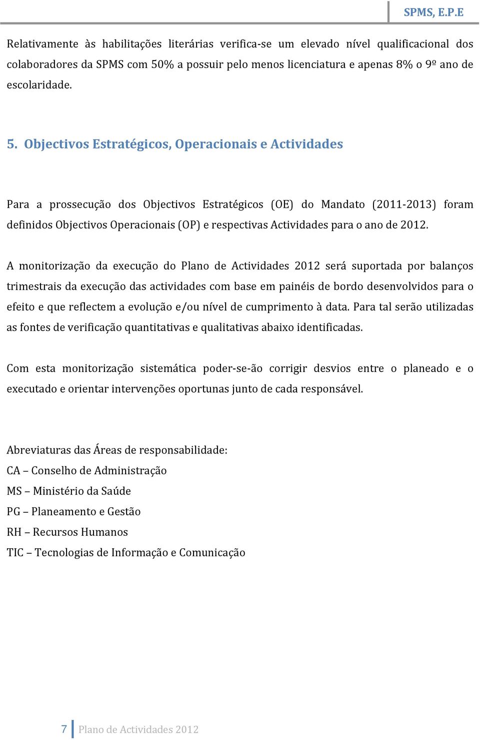 Objectivos Estratégicos, Operacionais e Actividades Para a prossecução dos Objectivos Estratégicos (OE) do Mandato (2011-2013) foram definidos Objectivos Operacionais (OP) e respectivas Actividades