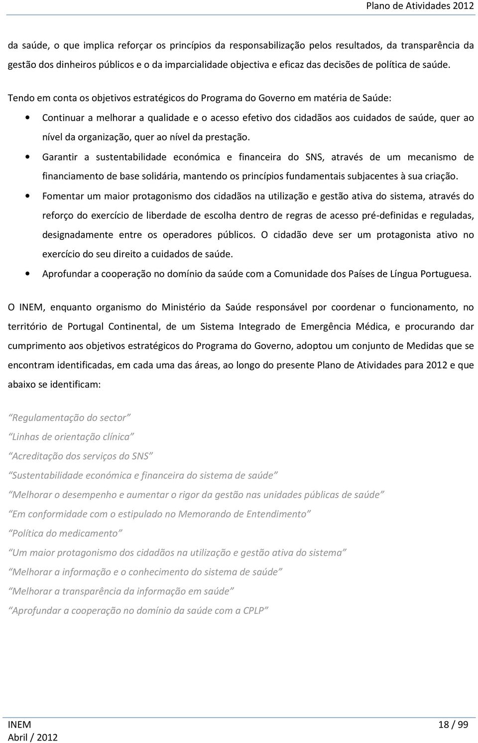 Tendo em conta os objetivos estratégicos do Programa do Governo em matéria de Saúde: Continuar a melhorar a qualidade e o acesso efetivo dos cidadãos aos cuidados de saúde, quer ao nível da