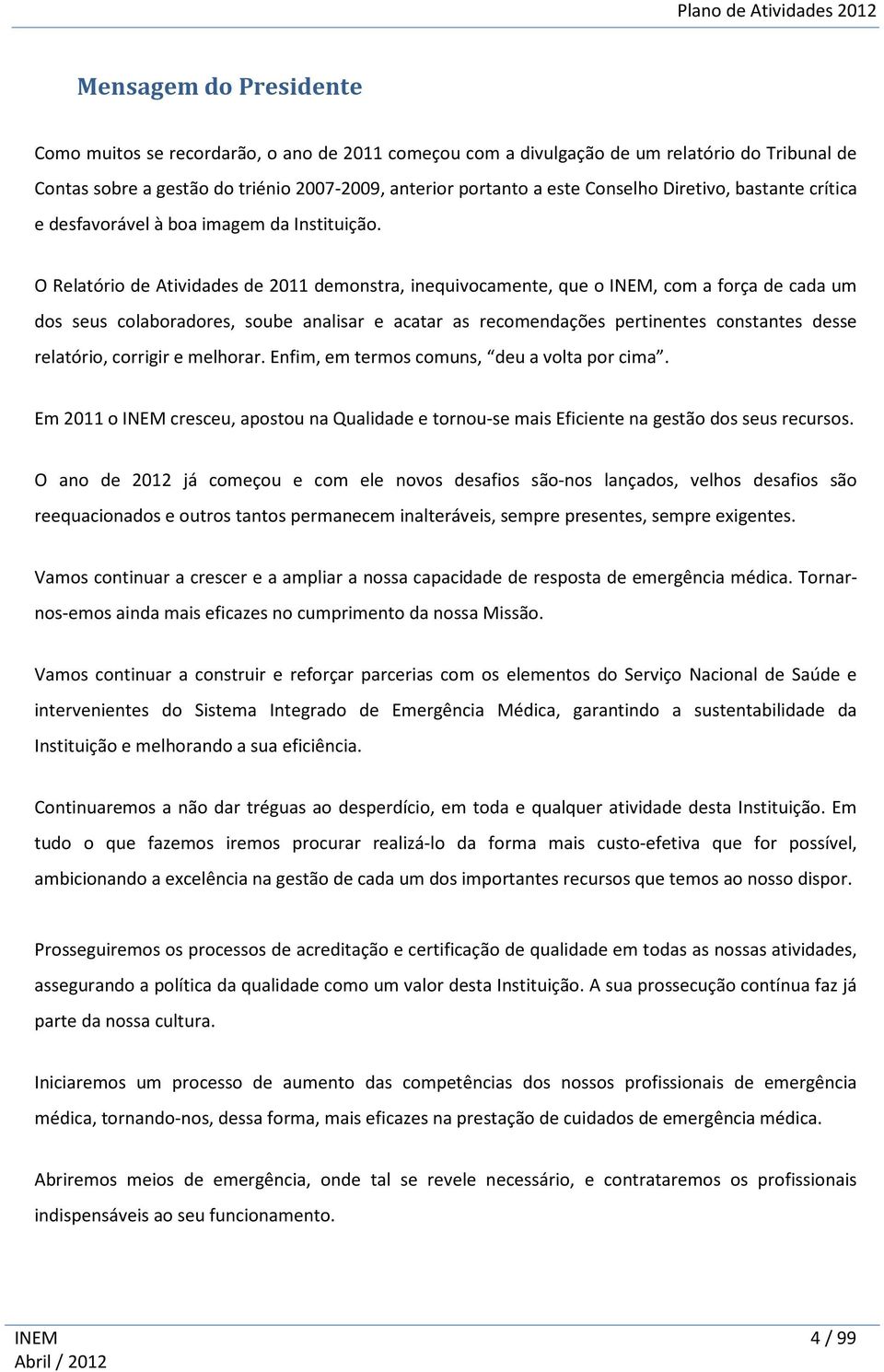 O Relatório de Atividades de 2011 demonstra, inequivocamente, que o INEM, com a força de cada um dos seus colaboradores, soube analisar e acatar as recomendações pertinentes constantes desse