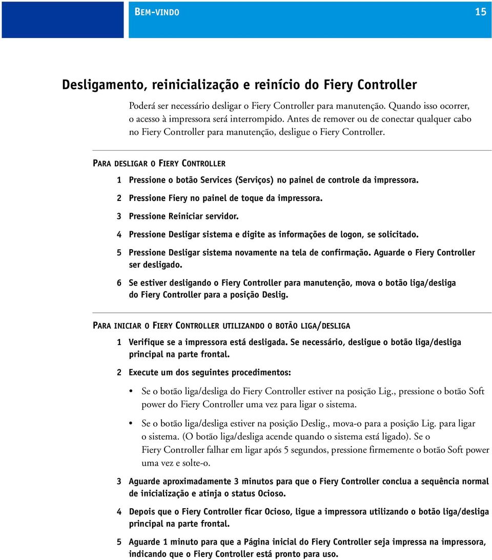 PARA DESLIGAR O FIERY CONTROLLER 1 Pressione o botão Services (Serviços) no painel de controle da impressora. 2 Pressione Fiery no painel de toque da impressora. 3 Pressione Reiniciar servidor.