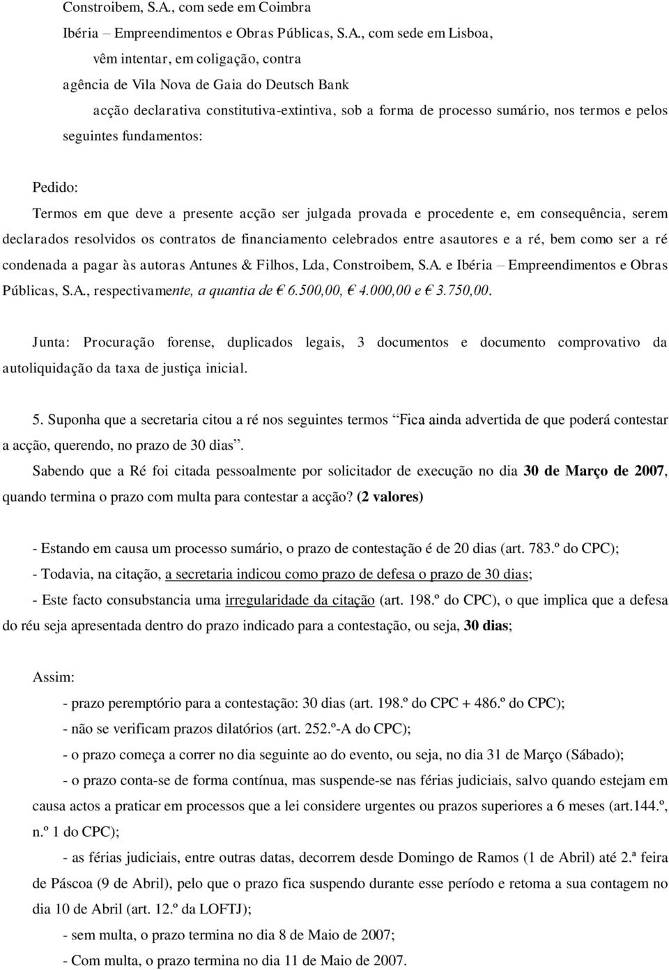 , com sede em Lisboa, vêm intentar, em coligação, contra agência de Vila Nova de Gaia do Deutsch Bank acção declarativa constitutiva-extintiva, sob a forma de processo sumário, nos termos e pelos