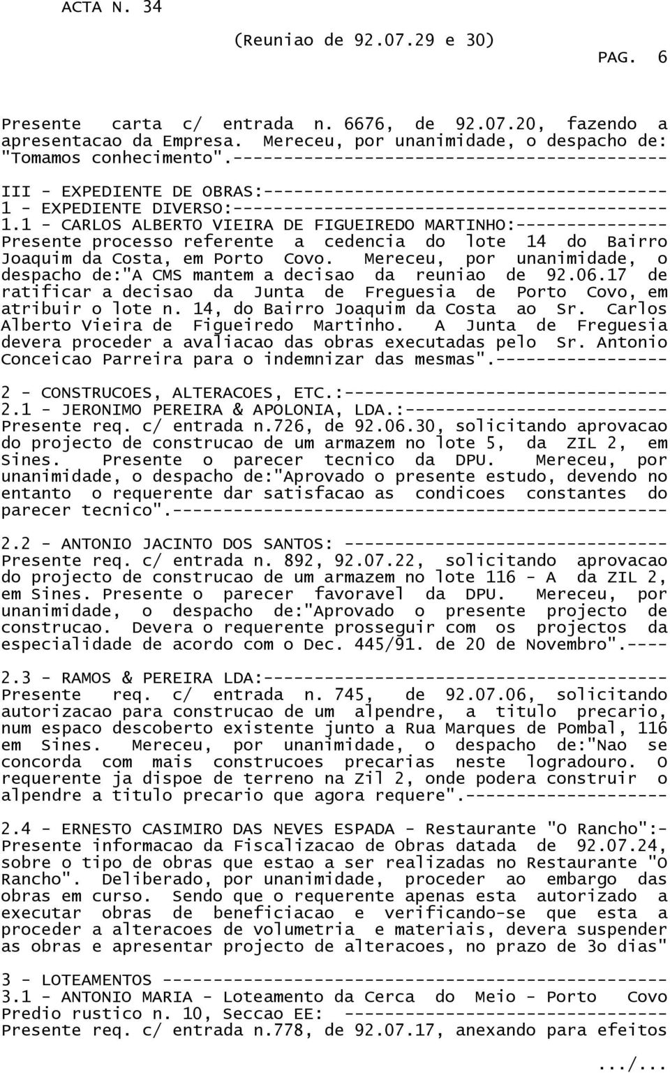 1 - CARLOS ALBERTO VIEIRA DE FIGUEIREDO MARTINHO:--------------- Presente processo referente a cedencia do lote 14 do Bairro Joaquim da Costa, em Porto Covo.