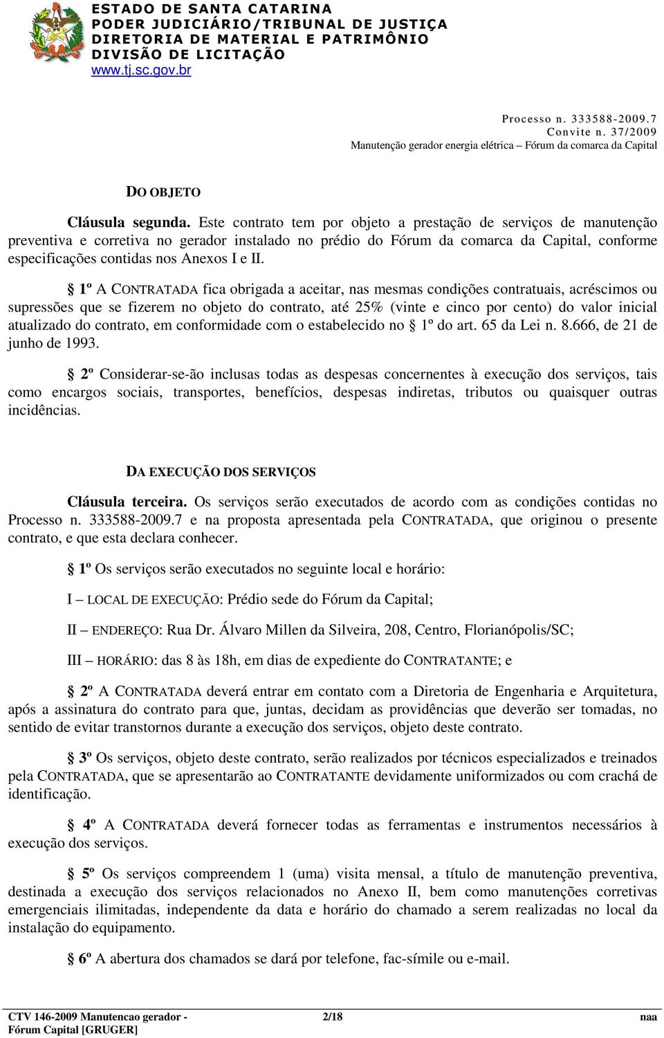 e II. 1º A CONTRATADA fica obrigada a aceitar, nas mesmas condições contratuais, acréscimos ou supressões que se fizerem no objeto do contrato, até 25% (vinte e cinco por cento) do valor inicial