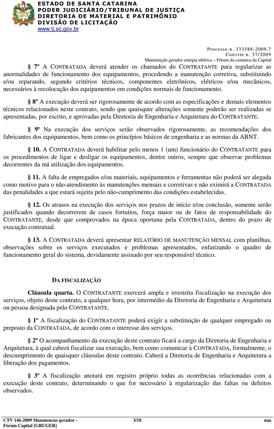 8º A execução deverá ser rigorosamente de acordo com as especificações e demais elementos técnicos relacionados neste contrato, sendo que quaisquer alterações somente poderão ser realizadas se