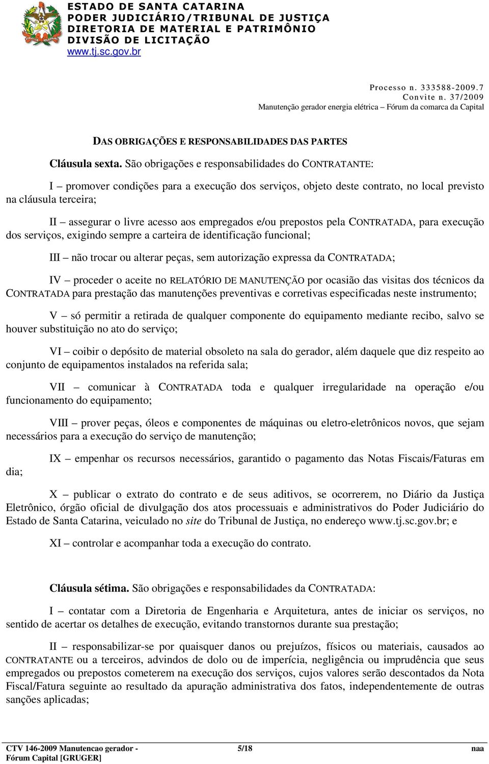 empregados e/ou prepostos pela CONTRATADA, para execução dos serviços, exigindo sempre a carteira de identificação funcional; III não trocar ou alterar peças, sem autorização expressa da CONTRATADA;