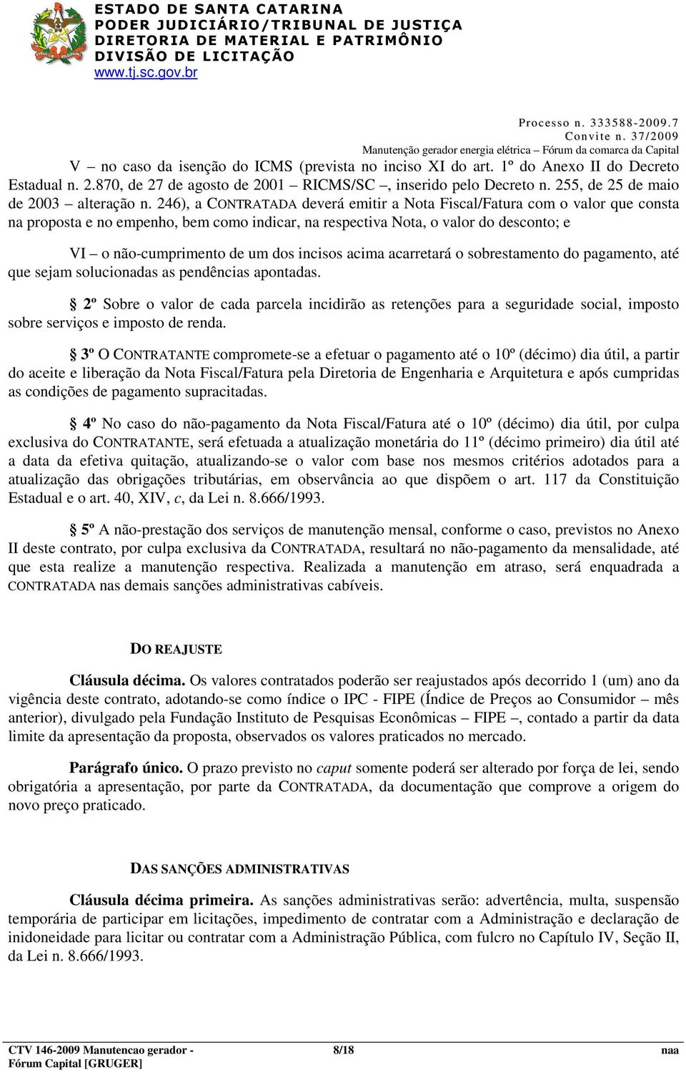 246), a CONTRATADA deverá emitir a Nota Fiscal/Fatura com o valor que consta na proposta e no empenho, bem como indicar, na respectiva Nota, o valor do desconto; e VI o não-cumprimento de um dos