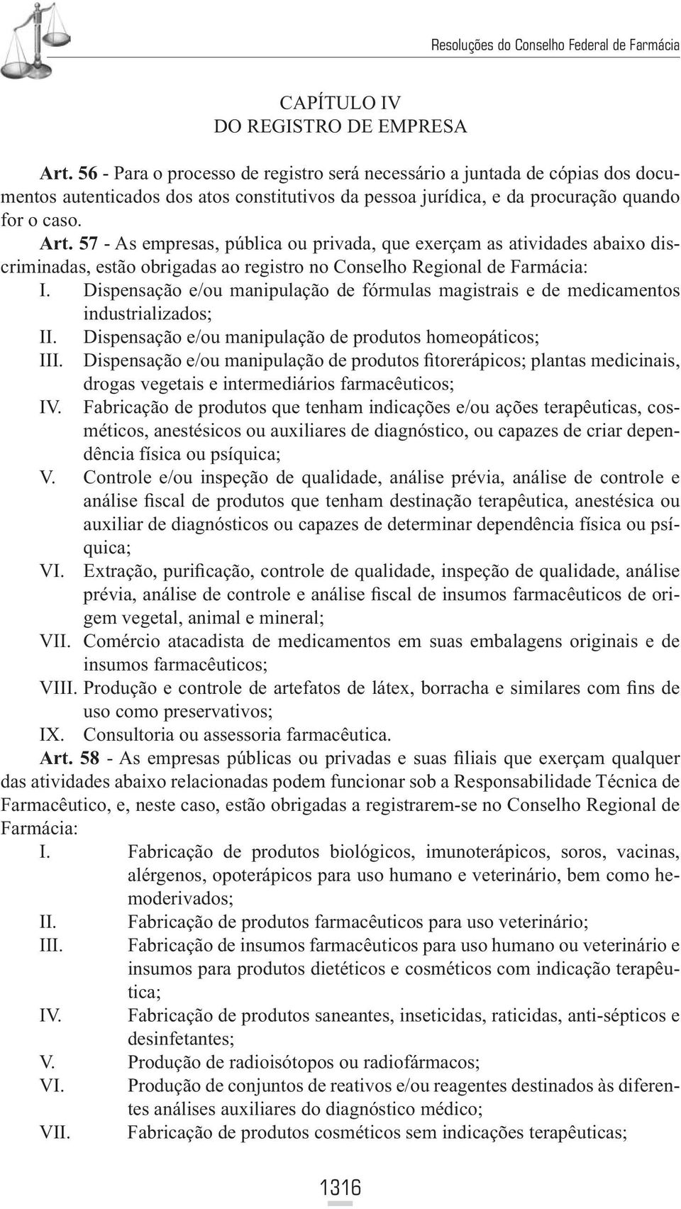 57 - As empresas, pública ou privada, que exerçam as atividades abaixo discriminadas, estão obrigadas ao registro no Conselho Regional de Farmácia: I.