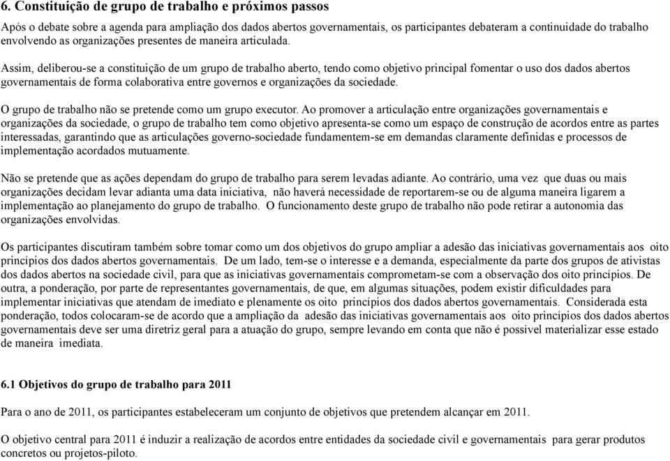 Assim, deliberou-se a constituição de um grupo de trabalho aberto, tendo como objetivo principal fomentar o uso dos dados abertos governamentais de forma colaborativa entre governos e organizações da