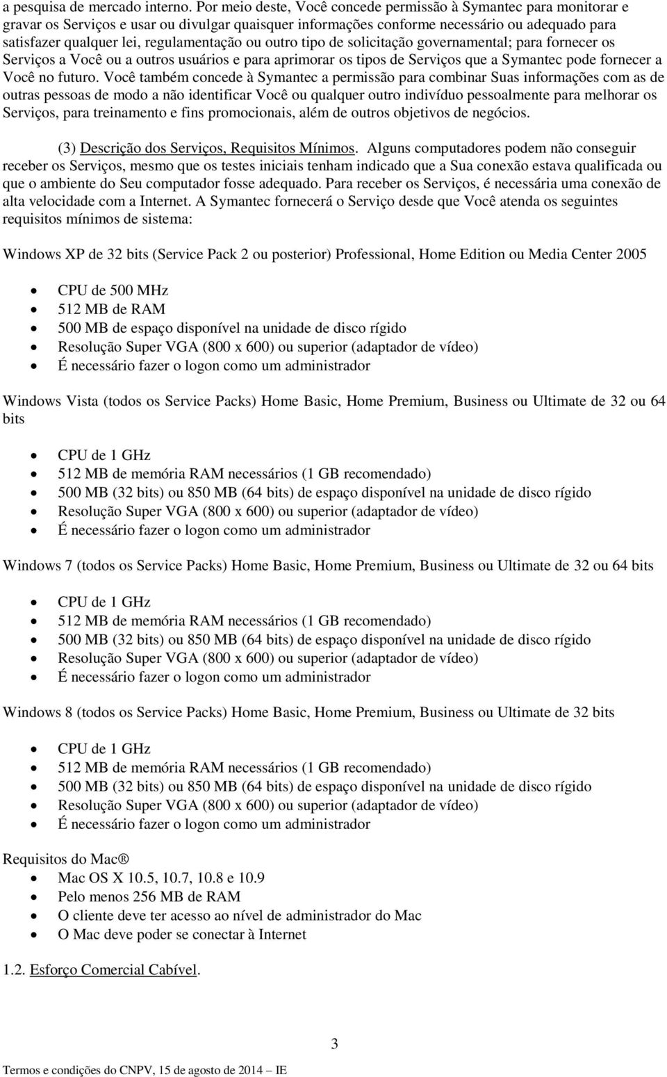 regulamentação ou outro tipo de solicitação governamental; para fornecer os Serviços a Você ou a outros usuários e para aprimorar os tipos de Serviços que a Symantec pode fornecer a Você no futuro.