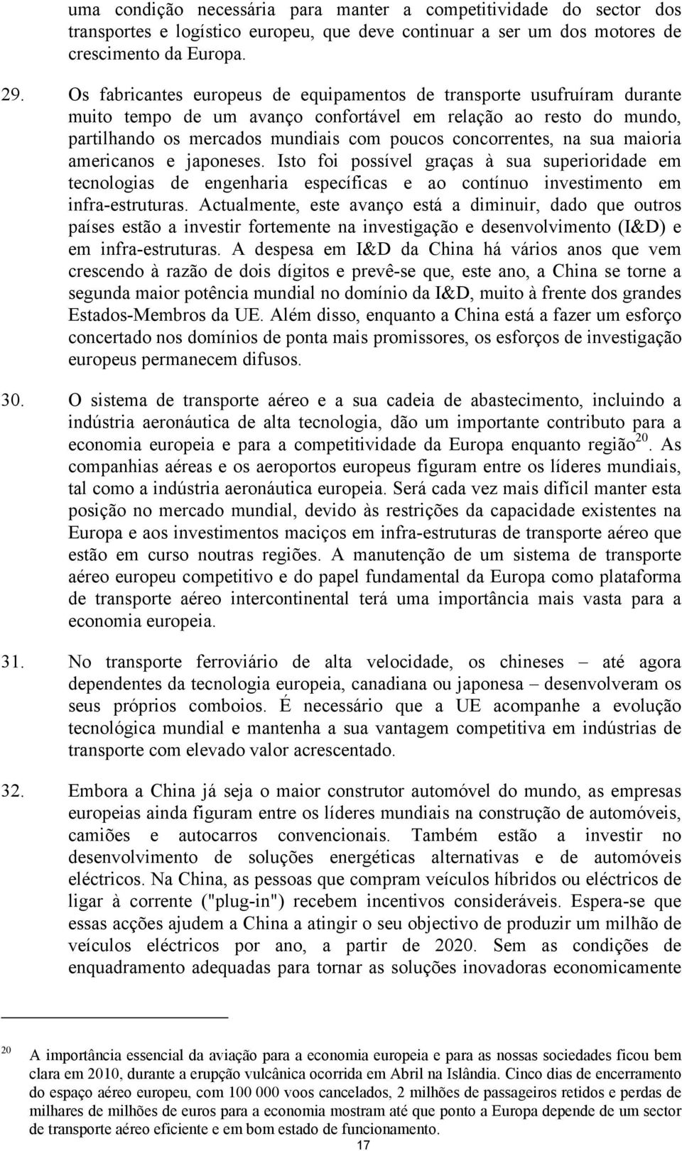 na sua maioria americanos e japoneses. Isto foi possível graças à sua superioridade em tecnologias de engenharia específicas e ao contínuo investimento em infra-estruturas.