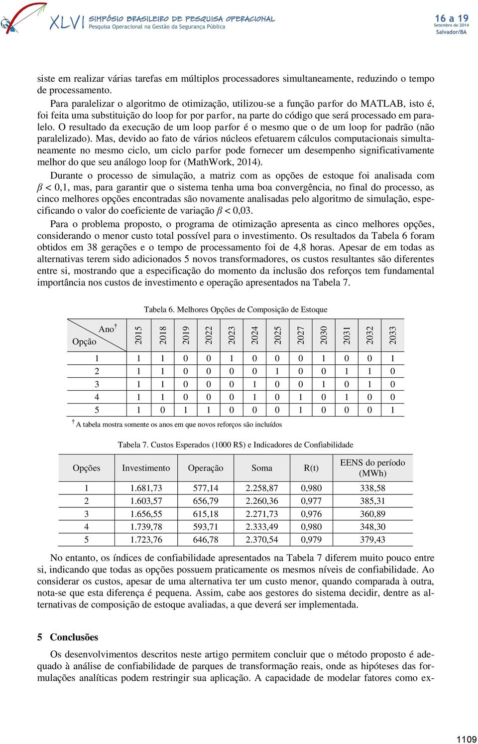 O resultado da execução de um loop parfor é o mesmo que o de um loop for padrão (não paralelizado).