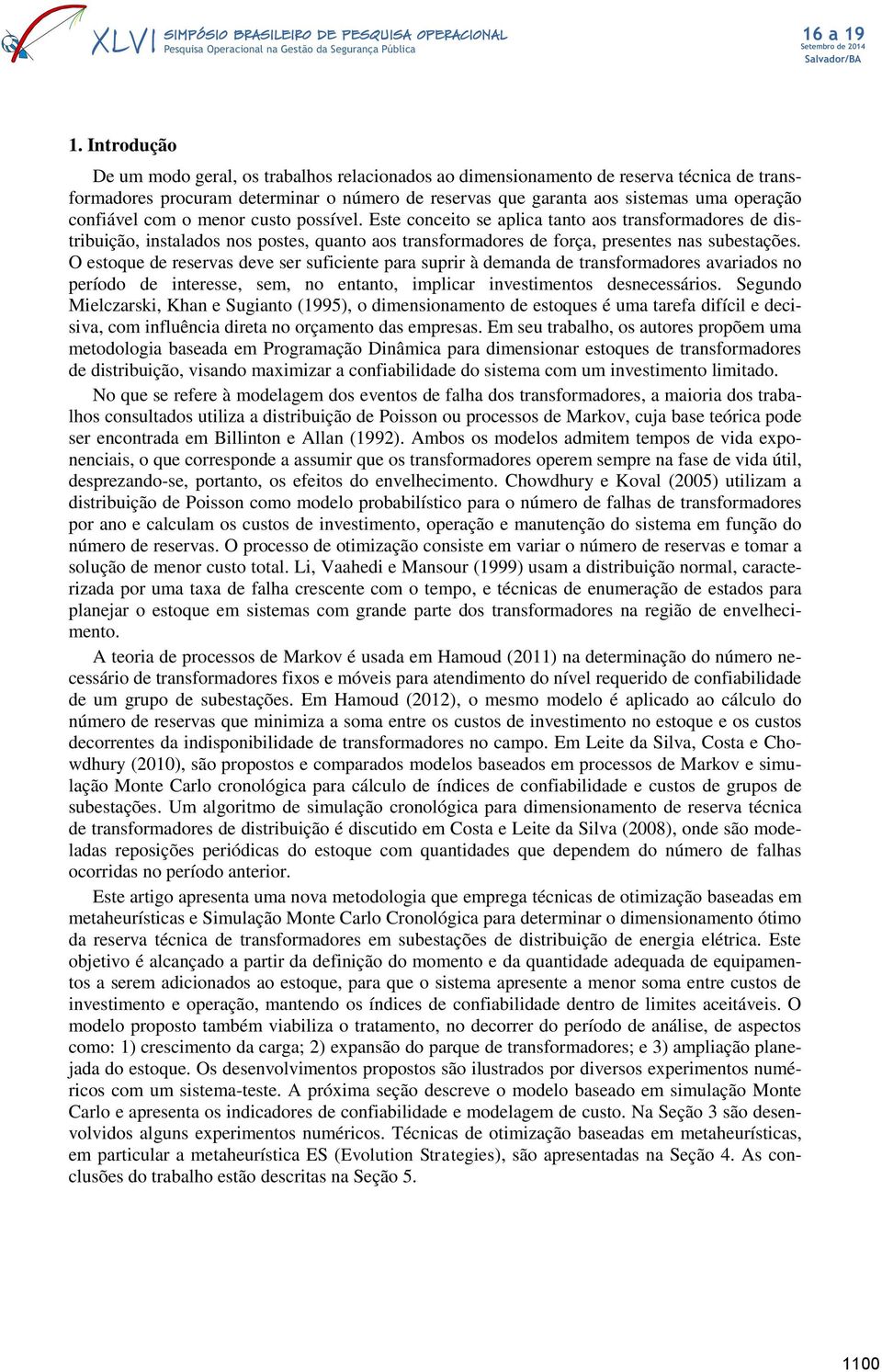 O estoque de reservas deve ser suficiente para suprir à demanda de transformadores avariados no período de interesse, sem, no entanto, implicar investimentos desnecessários.