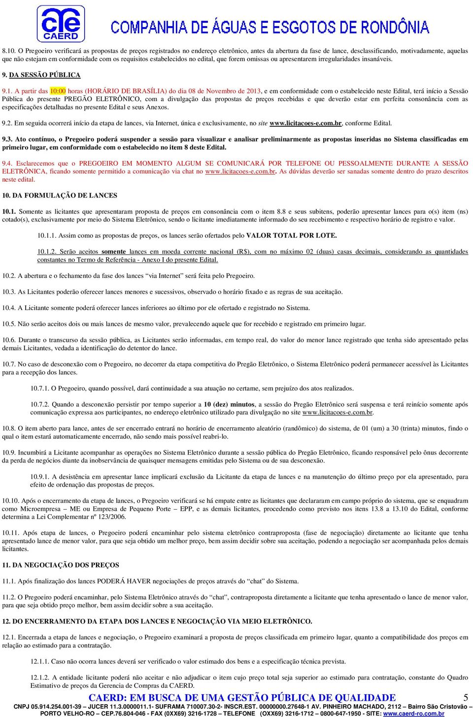 A partir das 10:00 horas (HORÁRIO DE BRASÍLIA) do dia 08 de Novembro de 2013, e em conformidade com o estabelecido neste Edital, terá início a Sessão Pública do presente PREGÃO ELETRÔNICO, com a