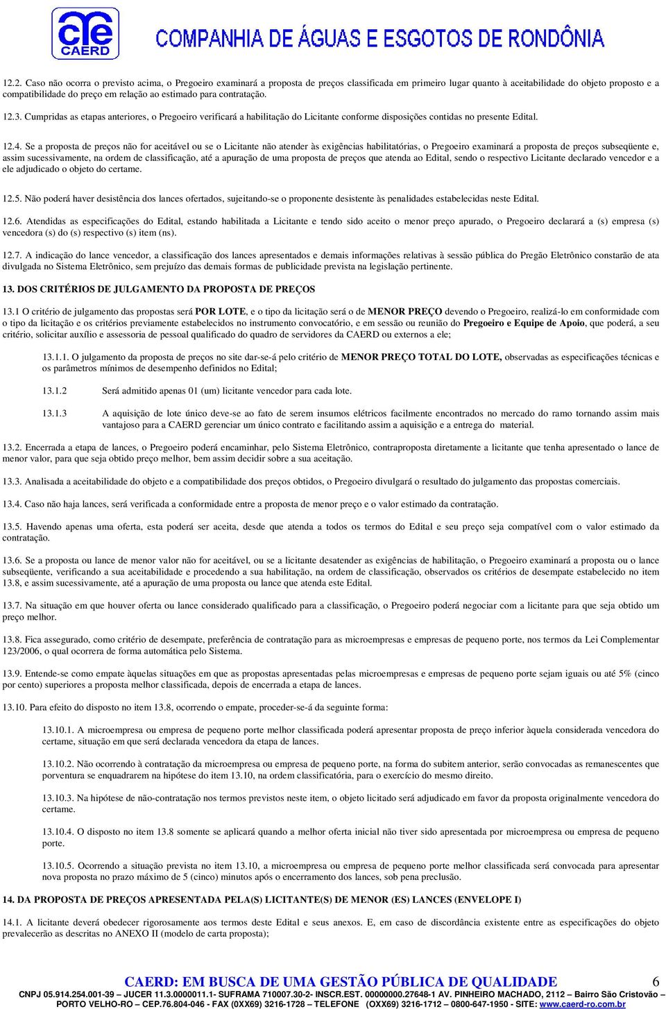 Se a proposta de preços não for aceitável ou se o Licitante não atender às exigências habilitatórias, o Pregoeiro examinará a proposta de preços subseqüente e, assim sucessivamente, na ordem de