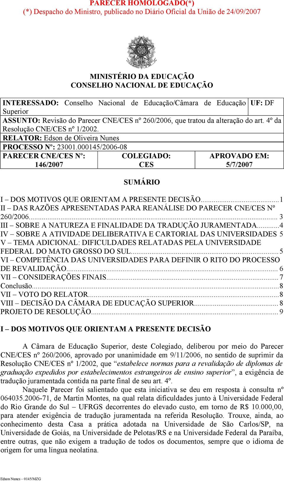 RELATOR: Edson de Oliveira Nunes PROCESSO Nº: 23001.000145/2006-08 PARECER CNE/CES Nº: COLEGIADO: APROVADO EM: 146/2007 CES 5/7/2007 SUMÁRIO I DOS MOTIVOS QUE ORIENTAM A PRESENTE DECISÃO.