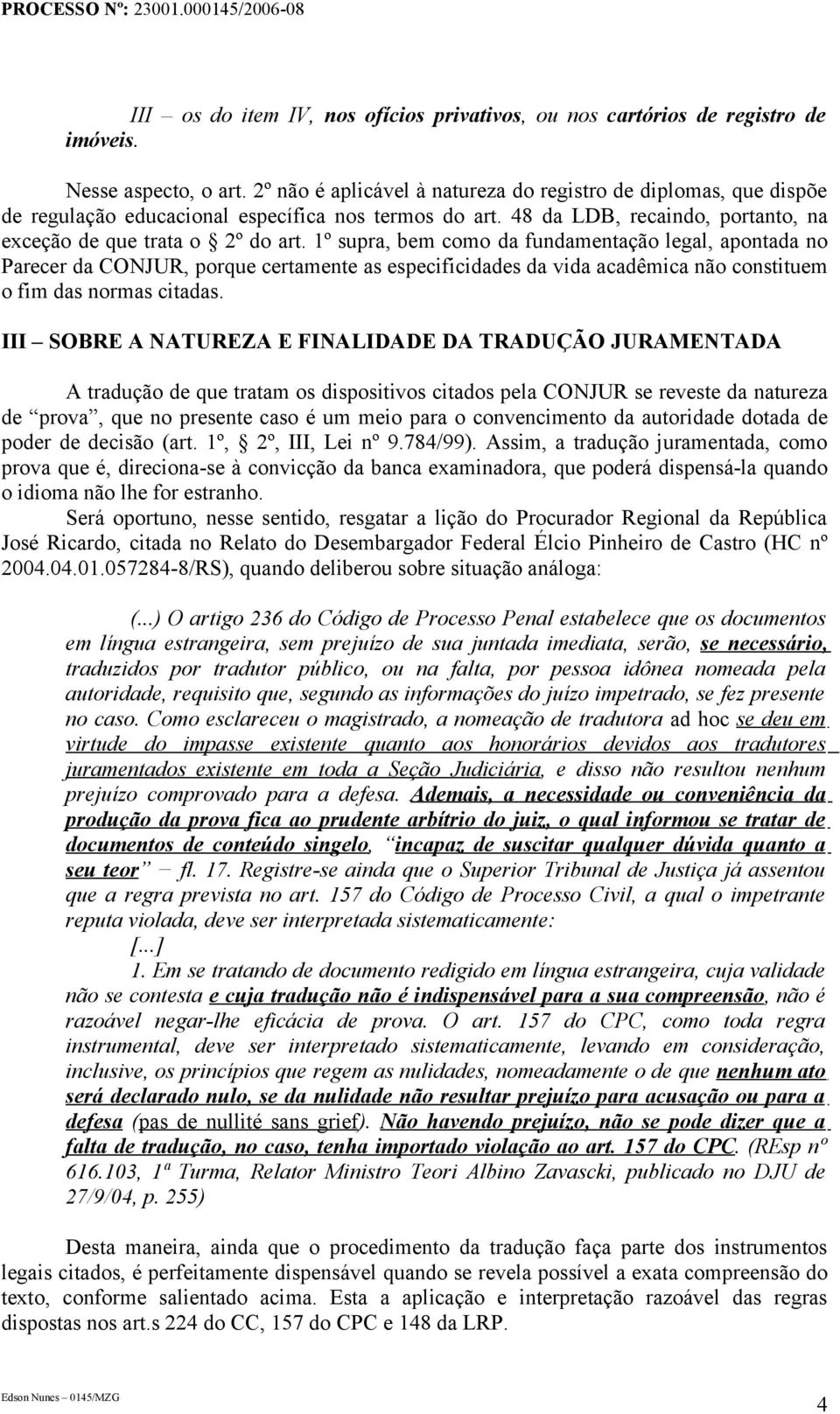 1º supra, bem como da fundamentação legal, apontada no Parecer da CONJUR, porque certamente as especificidades da vida acadêmica não constituem o fim das normas citadas.