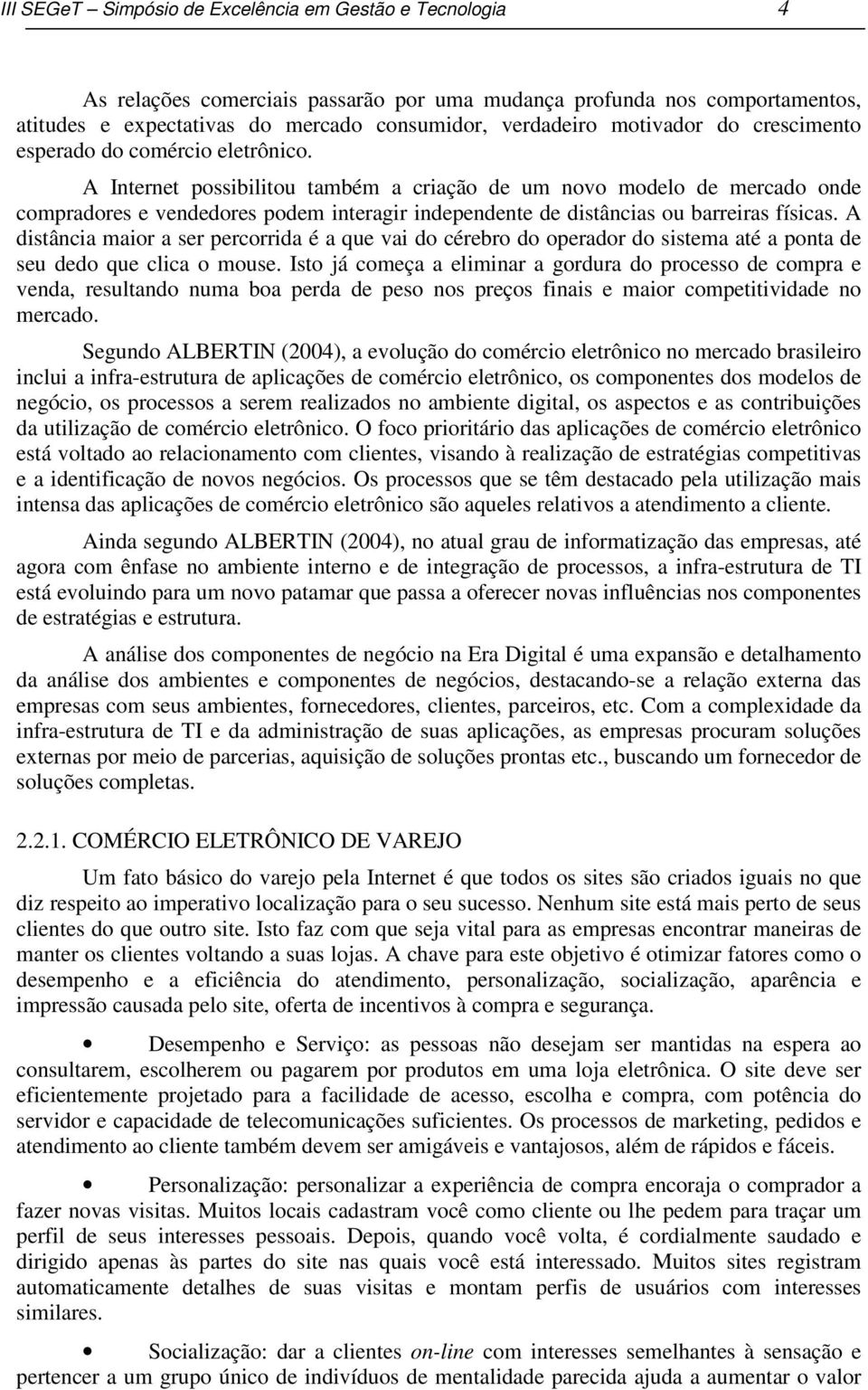 A Internet possibilitou também a criação de um novo modelo de mercado onde compradores e vendedores podem interagir independente de distâncias ou barreiras físicas.