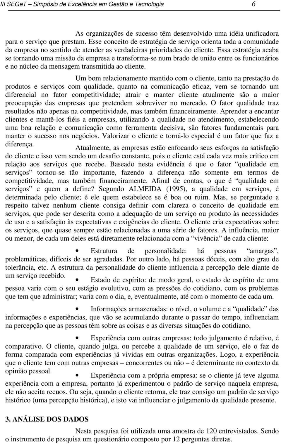 Essa estratégia acaba se tornando uma missão da empresa e transforma-se num brado de união entre os funcionários e no núcleo da mensagem transmitida ao cliente.