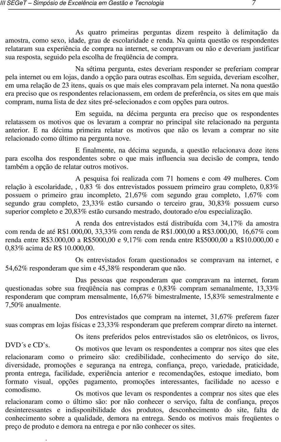 Na sétima pergunta, estes deveriam responder se preferiam comprar pela internet ou em lojas, dando a opção para outras escolhas.