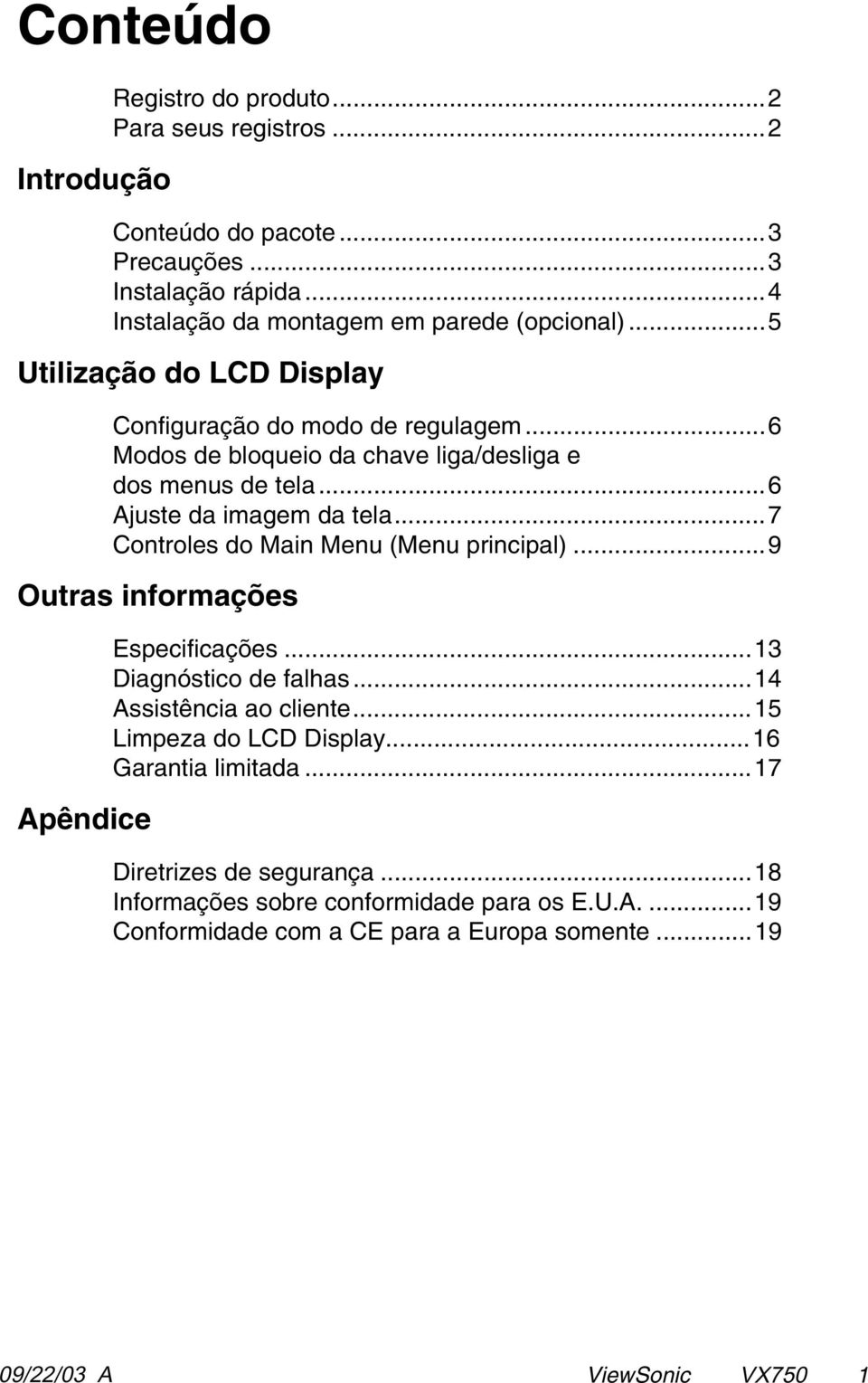 ..7 Controles do Main Menu (Menu principal)...9 Outras informações Apêndice Especificações...13 Diagnóstico de falhas...14 Assistência ao cliente...15 Limpeza do LCD Display.