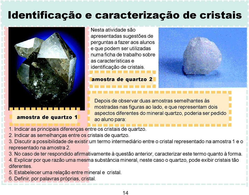 amostra de quartzo 2 amostra de quartzo 1 Depois de observar duas amostras semelhantes às mostradas nas figuras ao lado, e que representam dois aspectos diferentes do mineral quartzo, poderia ser