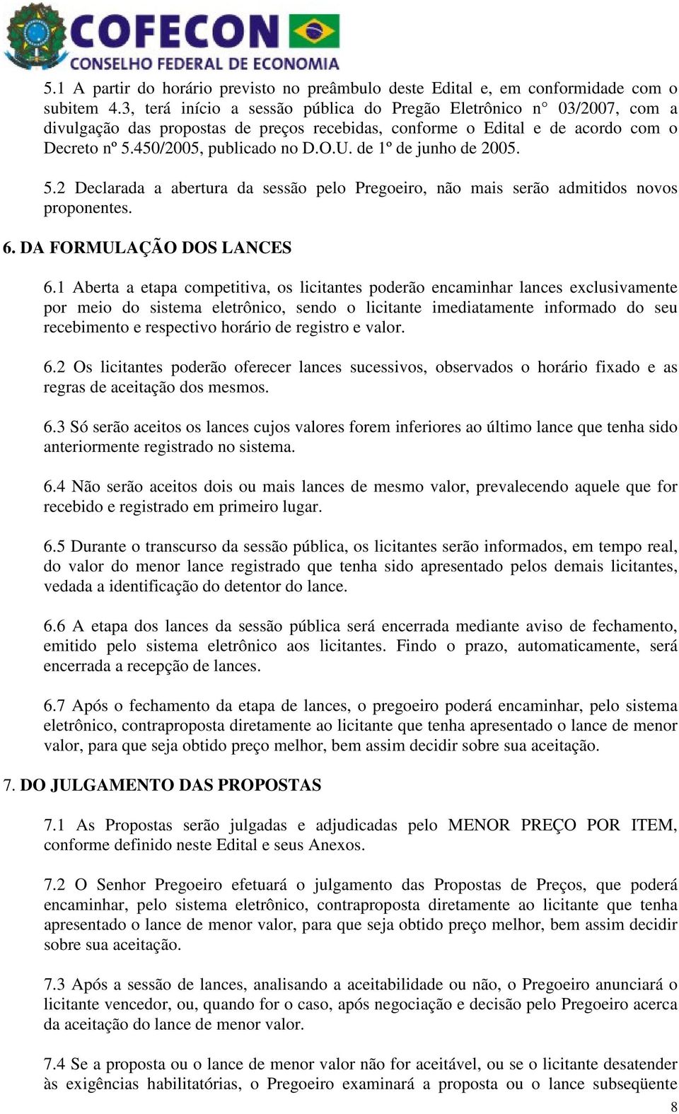 de 1º de junho de 2005. 5.2 Declarada a abertura da sessão pelo Pregoeiro, não mais serão admitidos novos proponentes. 6. DA FORMULAÇÃO DOS LANCES 6.