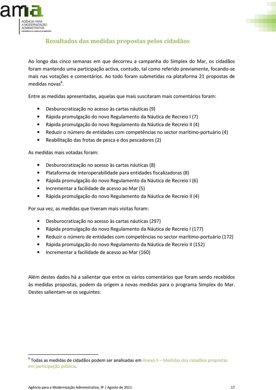 Entre as medidas apresentadas, aquelas que mais suscitaram mais comentários foram: Desburocratização no acesso às cartas náuticas (9) Rápida promulgação do novo Regulamento da Náutica de Recreio I