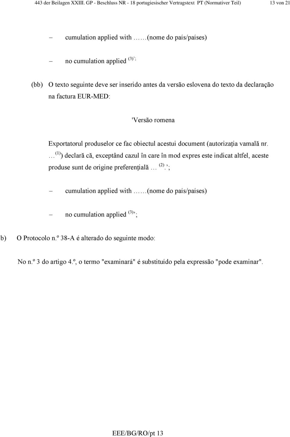 ser inserido antes da versão eslovena do texto da declaração na factura EUR-MED: 'Versão romena Exportatorul produselor ce fac obiectul acestui document (autorizaţia vamală nr.